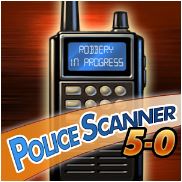 Police Scanner 5-0 (FREE) - Police Scanner 5-0 brings you more than 5,000 police, fire, rescue and other radio feeds over 3G or WiFi. You can search for channels in the U.S. and other countries by country, state or province and county. Find channels close to your location based on GPS or 3G/WiFi triangulation. You can save your favorites, listen in the background, and get instant access to new feeds as they come online. Use Police Scanner 5.0 to monitor exciting police, fire, and rescue frequencies, stay abreast of these activities in your area, and be prepared for disasters or other emergency situations. â—† It\'s like Jersey Shore, but not really. â—† Whether you like reality shows or hate them, you\'ll love listening in on real police, fire and rescue communications. Police Scanner 5.0 brings you more than 5,000 channels including public safety, air traffic, marine and amateur short-wave frequencies, all easily searchable. â—† Find sources close to you. â—† When you could hear your neighbors yelling over your own TV, you knew what they were up to. It\'s when they suddenly got quiet that you had to wonder. No more! With Police Scanner Radio, you\'ll know as soon as the authorities do! â—† Never boring! â—† Find channels with the most activity and listeners. Search U.S. feeds by state and county. Also search international feeds using Police Radio 5-0.Roger, Porkchop. Whut\'s yer 20? Learn new words, and new ways of combining familiar words. We were going to list this in the Education category, but everyone laughed. So here it is in Games. Seriously, though, check out the features: Logicord LLC makes no claim of any kind about the availability of any specific communications channel, frequency or data feed. Feeds are added and removed from time to time outside the control of Logicord LLC. Please see http://www.logicord.com/scanner-feeds.html for more information about the feeds.FEATURES âœ” More than 5,000 radio feeds delivered to you over 3G or WiFi âœ” Simple, intuitive screens âœ” Search U.S. and international channels by country, state and county âœ” Find channels close to your location based on GPS or 3G triangulation âœ” Save your favorite channels âœ” Listen in the background as you use other apps âœ” \